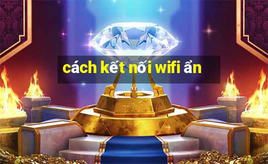 cách kết nối wifi ẩn