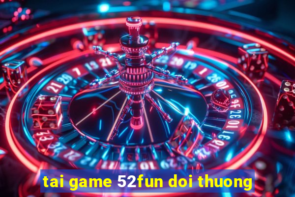 tai game 52fun doi thuong