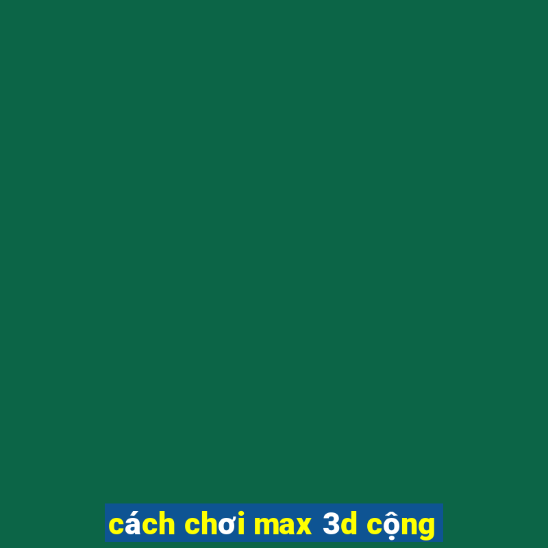 cách chơi max 3d cộng