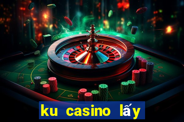 ku casino lấy mà khuyến mãi