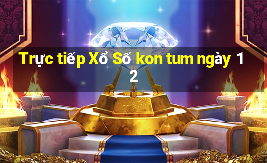 Trực tiếp Xổ Số kon tum ngày 12