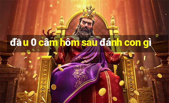 đầu 0 câm hôm sau đánh con gì