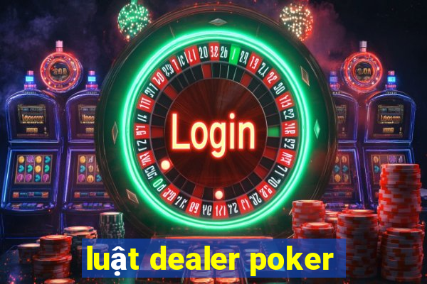 luật dealer poker