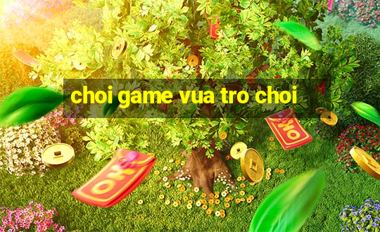 choi game vua tro choi