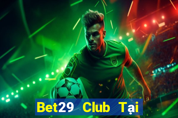 Bet29 Club Tại Game Bài B52 Đổi Thưởng