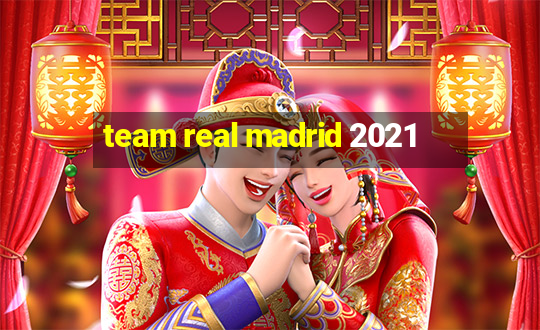 team real madrid 2021