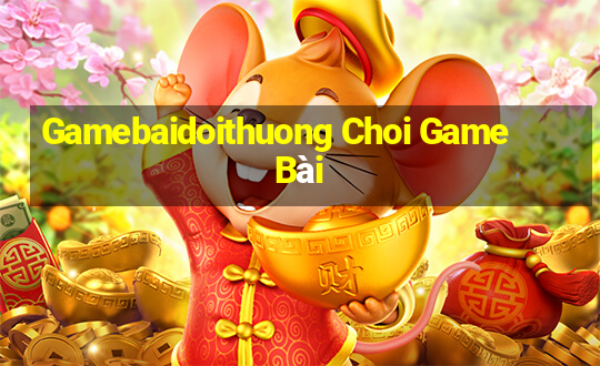 Gamebaidoithuong Choi Game Bài