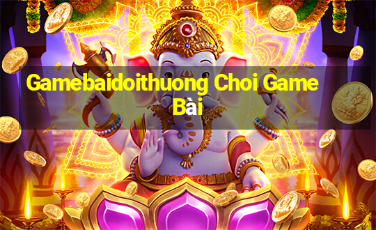 Gamebaidoithuong Choi Game Bài