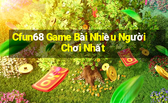 Cfun68 Game Bài Nhiều Người Chơi Nhất