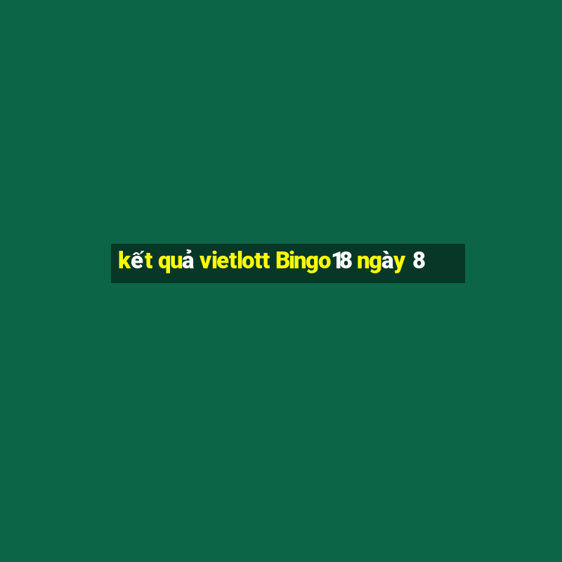 kết quả vietlott Bingo18 ngày 8