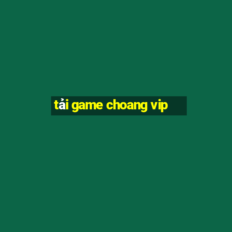 tải game choang vip