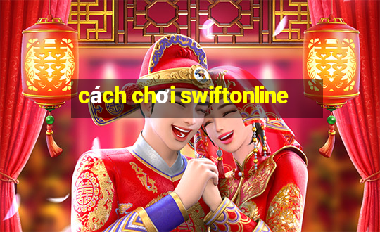 cách chơi swiftonline