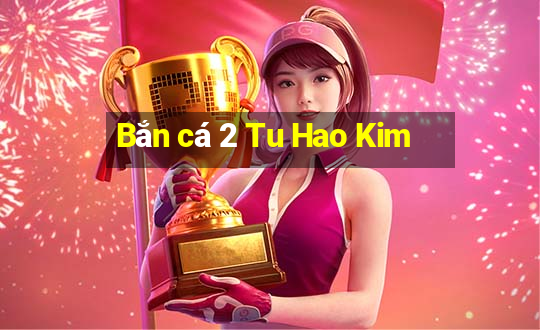 Bắn cá 2 Tu Hao Kim