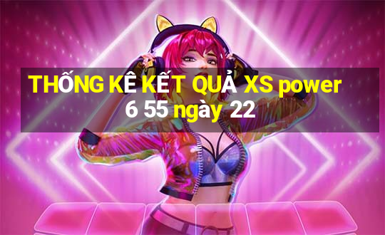 THỐNG KÊ KẾT QUẢ XS power 6 55 ngày 22