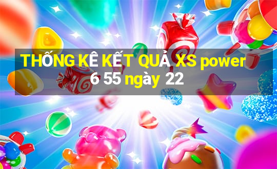 THỐNG KÊ KẾT QUẢ XS power 6 55 ngày 22