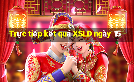 Trực tiếp kết quả XSLD ngày 15