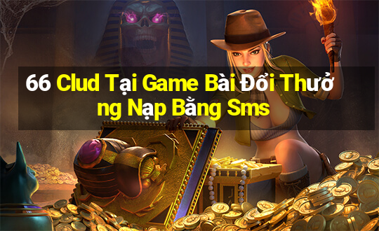 66 Clud Tại Game Bài Đổi Thưởng Nạp Bằng Sms