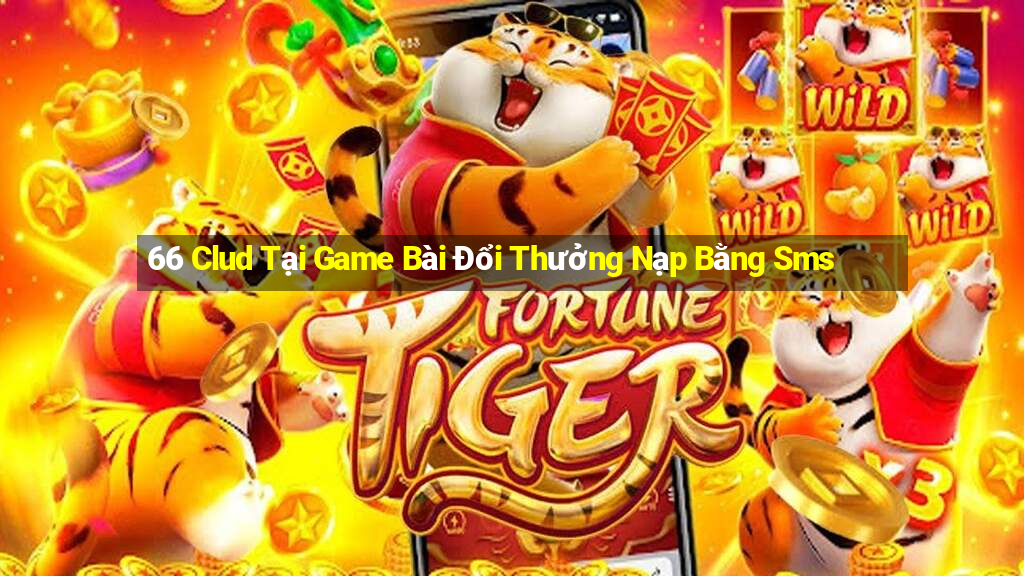 66 Clud Tại Game Bài Đổi Thưởng Nạp Bằng Sms