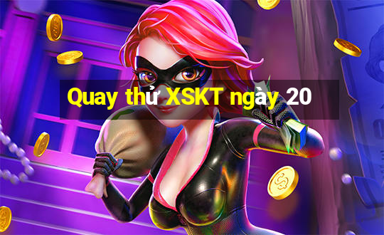 Quay thử XSKT ngày 20