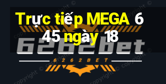 Trực tiếp MEGA 6 45 ngày 18