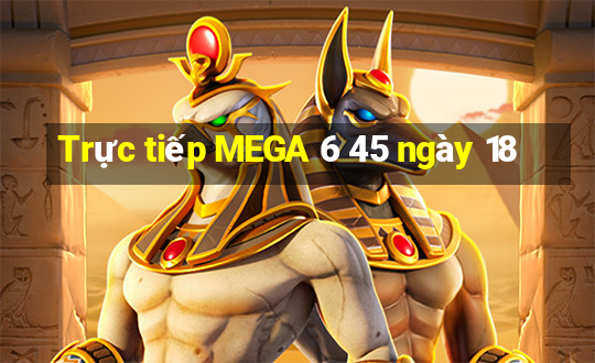 Trực tiếp MEGA 6 45 ngày 18