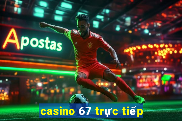 casino 67 trực tiếp