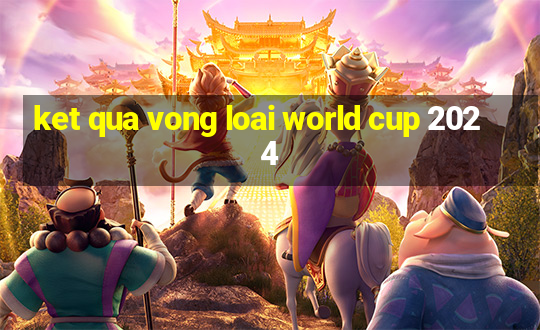 ket qua vong loai world cup 2024