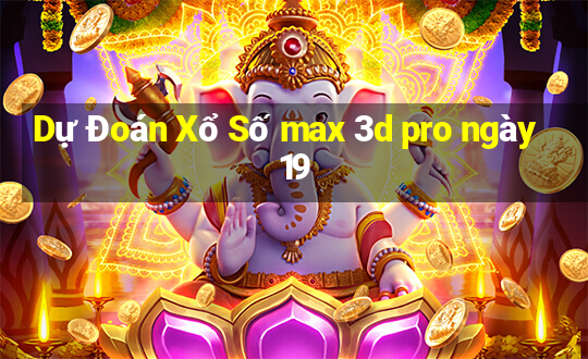 Dự Đoán Xổ Số max 3d pro ngày 19