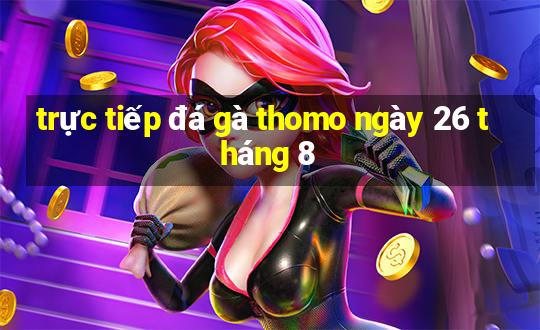 trực tiếp đá gà thomo ngày 26 tháng 8