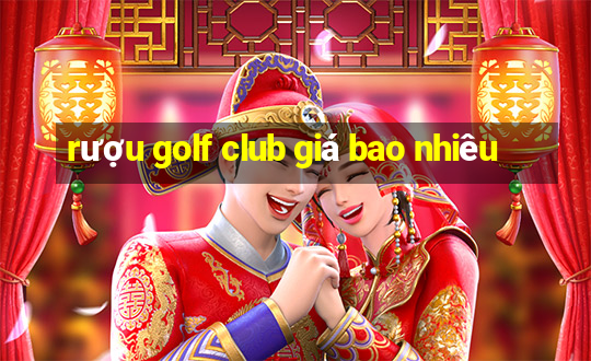 rượu golf club giá bao nhiêu