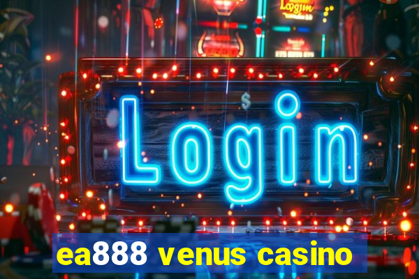 ea888 venus casino