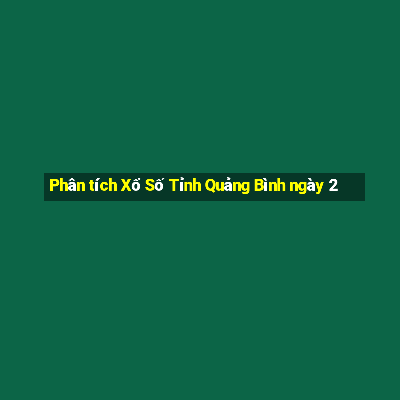 Phân tích Xổ Số Tỉnh Quảng Bình ngày 2