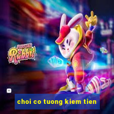 choi co tuong kiem tien