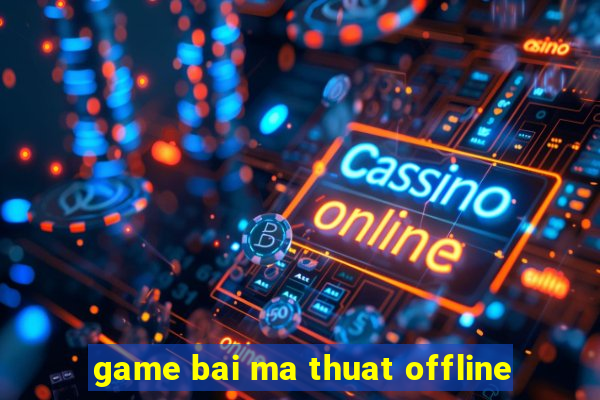 game bai ma thuat offline