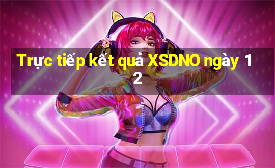 Trực tiếp kết quả XSDNO ngày 12