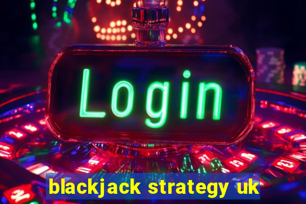 blackjack strategy uk