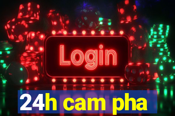 24h cam pha