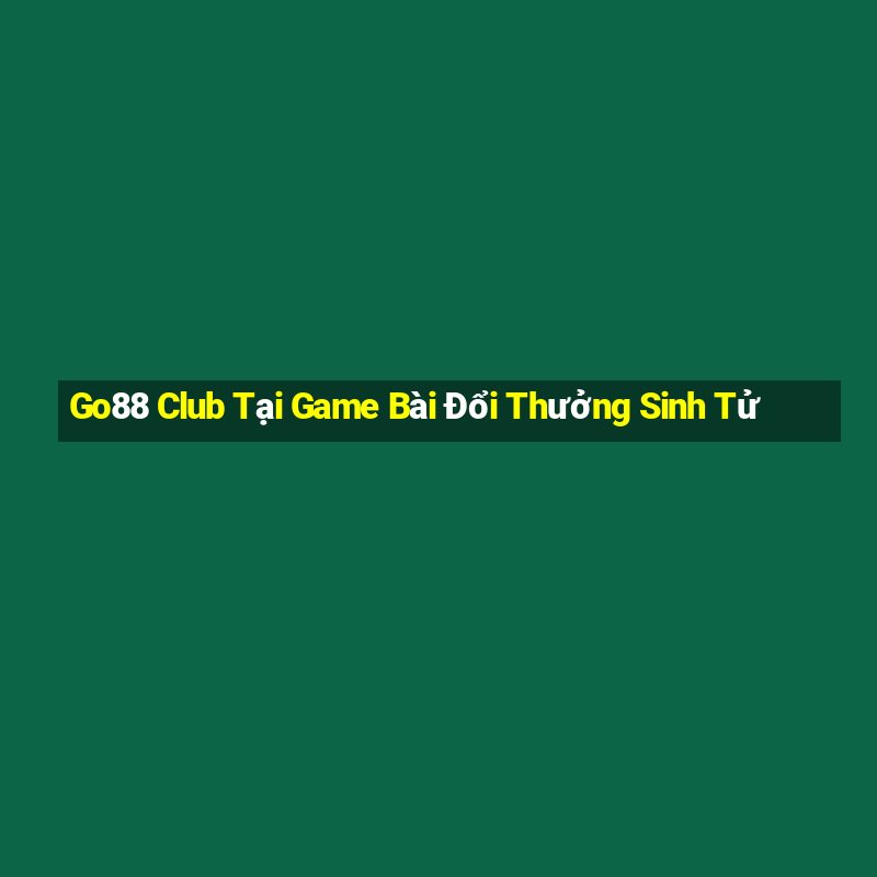 Go88 Club Tại Game Bài Đổi Thưởng Sinh Tử