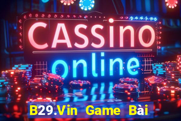 B29.Vin Game Bài Đổi Thưởng Uy Tín