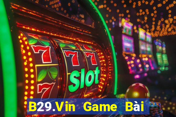 B29.Vin Game Bài Đổi Thưởng Uy Tín