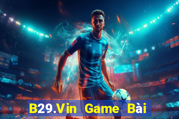 B29.Vin Game Bài Đổi Thưởng Uy Tín