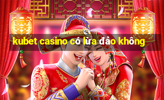 kubet casino có lừa đảo không