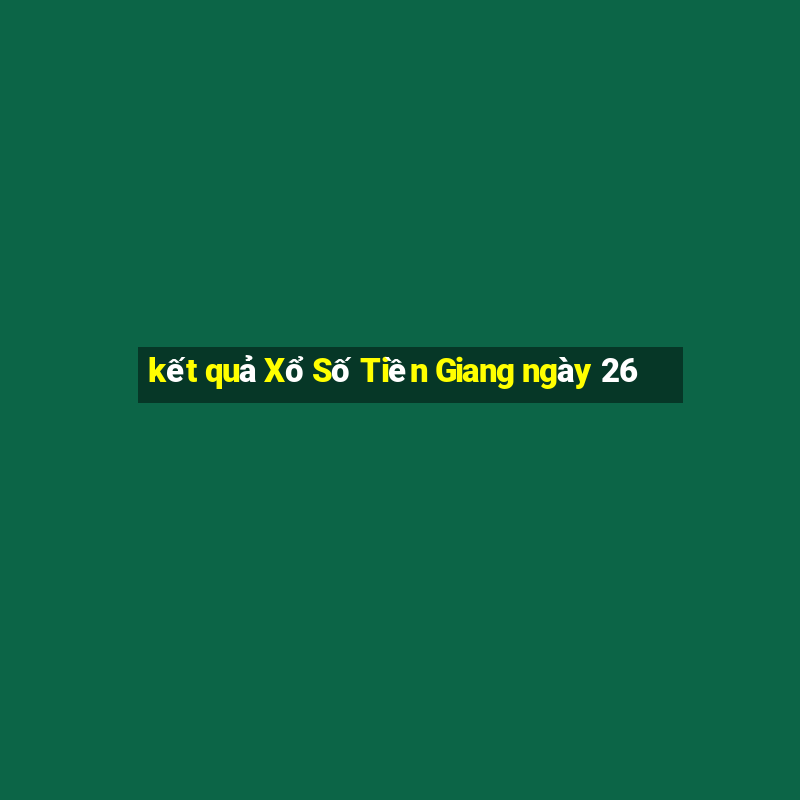 kết quả Xổ Số Tiền Giang ngày 26