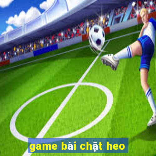 game bài chặt heo