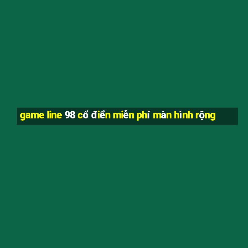 game line 98 cổ điển miễn phí màn hình rộng