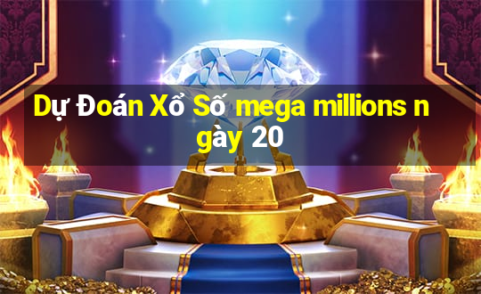 Dự Đoán Xổ Số mega millions ngày 20