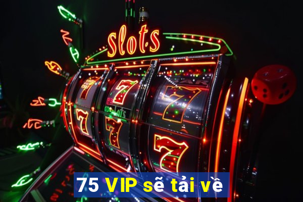 75 VIP sẽ tải về