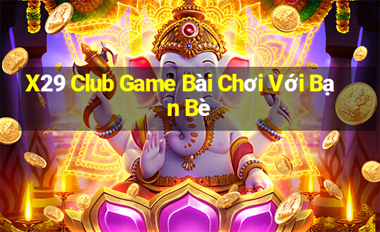 X29 Club Game Bài Chơi Với Bạn Bè