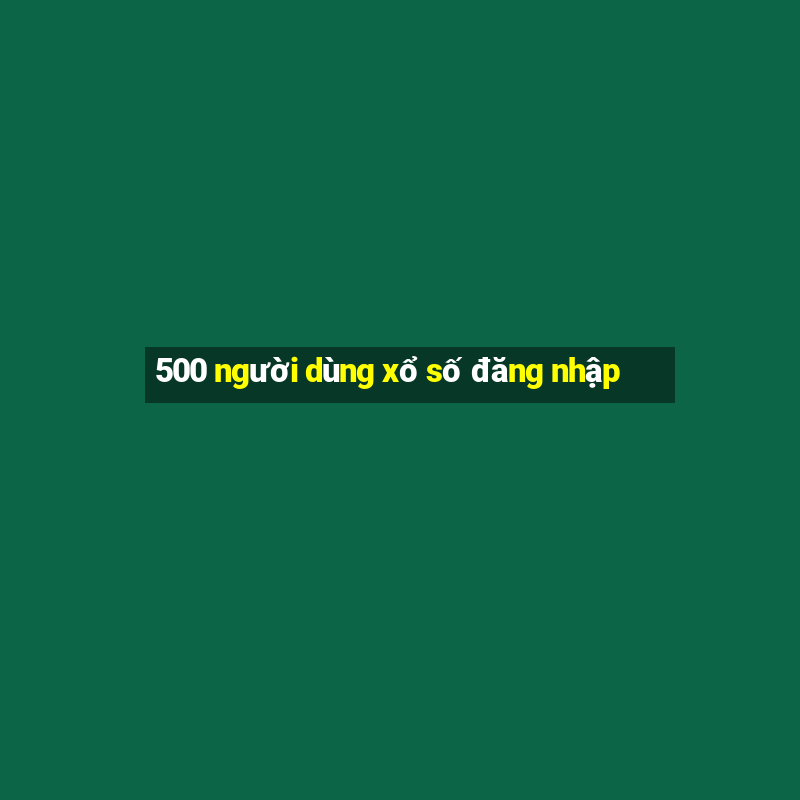 500 người dùng xổ số đăng nhập