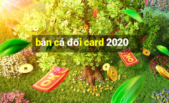 bắn cá đổi card 2020